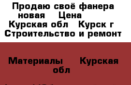 Продаю своё,фанера новая. › Цена ­ 500 - Курская обл., Курск г. Строительство и ремонт » Материалы   . Курская обл.